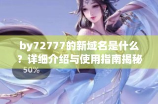 by72777的新域名是什么？详细介绍与使用指南揭秘