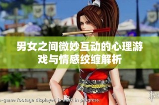 男女之间微妙互动的心理游戏与情感绞缠解析
