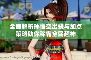 全面解析孙悟空出装与加点策略助你称霸全民超神