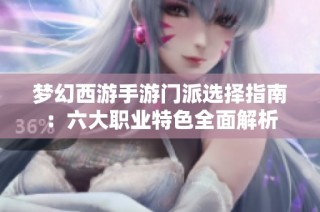 梦幻西游手游门派选择指南：六大职业特色全面解析