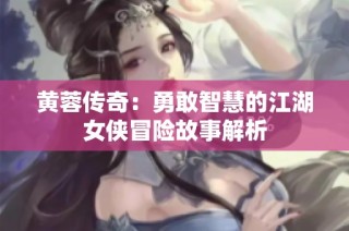 黄蓉传奇：勇敢智慧的江湖女侠冒险故事解析