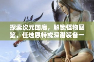 探索次元回廊，解锁怪物图鉴，任选恩特或深潜装备一件