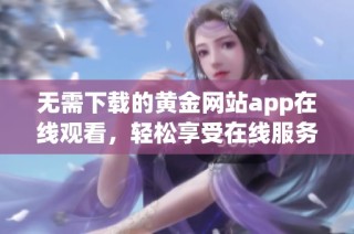 无需下载的黄金网站app在线观看，轻松享受在线服务