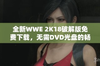 全新WWE 2K18破解版免费下载，无需DVD光盘的畅玩体验