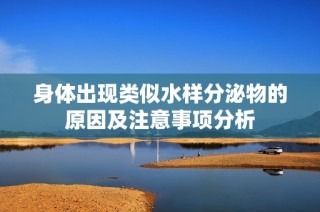 身体出现类似水样分泌物的原因及注意事项分析