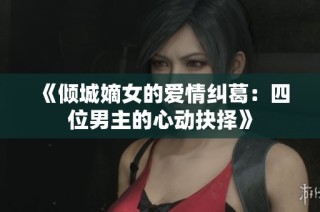 《倾城嫡女的爱情纠葛：四位男主的心动抉择》