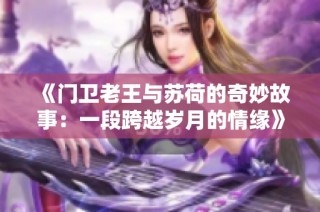 《门卫老王与苏荷的奇妙故事：一段跨越岁月的情缘》