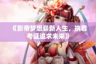 《影帝梦想崭新人生，执着考证追求未来》