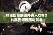 精彩纷呈的国外真人CSGO比赛视频回顾与解析