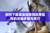 如何下载成品短视频应用程序的详细步骤与技巧