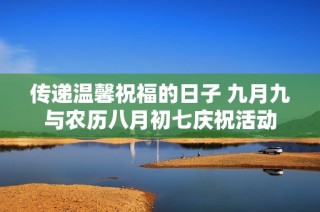 传递温馨祝福的日子 九月九与农历八月初七庆祝活动