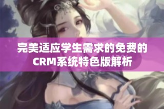 完美适应学生需求的免费的CRM系统特色版解析