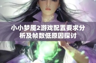 小小梦魇2游戏配置要求分析及帧数低原因探讨