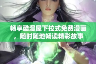 畅享酷漫屋下拉式免费漫画，随时随地畅读精彩故事