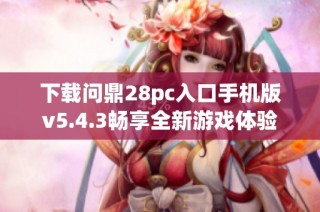 下载问鼎28pc入口手机版v5.4.3畅享全新游戏体验