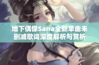 地下偶像Sana全新单曲未删减歌词深度解析与赏析