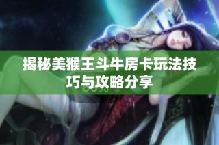 揭秘美猴王斗牛房卡玩法技巧与攻略分享