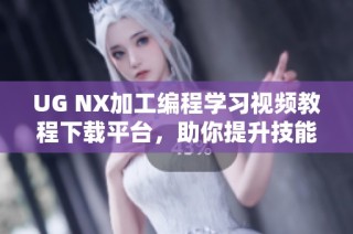 UG NX加工编程学习视频教程下载平台，助你提升技能