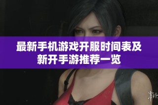 最新手机游戏开服时间表及新开手游推荐一览
