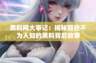 黑料网大事记：揭秘那些不为人知的黑料背后故事