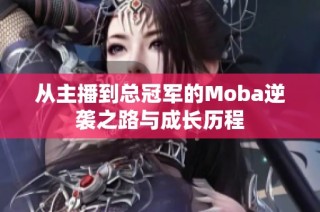 从主播到总冠军的Moba逆袭之路与成长历程