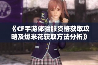 《CF手游体验服资格获取攻略及爆米花获取方法分析》