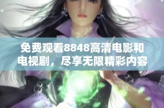 免费观看8848高清电影和电视剧，尽享无限精彩内容