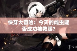 快穿大冒险：今天的雌虫能否成功被救赎？