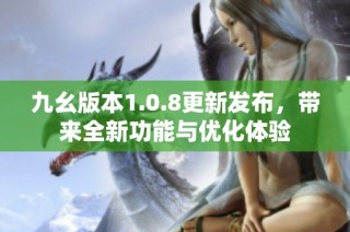 九幺版本1.0.8更新发布，带来全新功能与优化体验