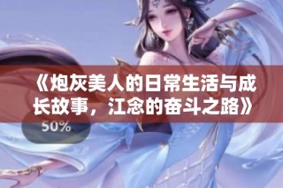 《炮灰美人的日常生活与成长故事，江念的奋斗之路》