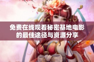 免费在线观看秘密基地电影的最佳途径与资源分享