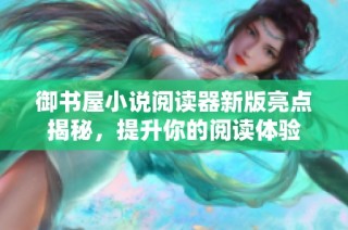 御书屋小说阅读器新版亮点揭秘，提升你的阅读体验