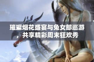 璀璨烟花盛宴与兔女郎巡游，共享精彩周末狂欢秀