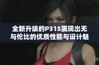 全新升级的P31S展现出无与伦比的优质性能与设计魅力