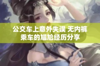 公交车上意外失误 无内裤乘车的尴尬经历分享