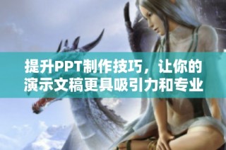 提升PPT制作技巧，让你的演示文稿更具吸引力和专业感