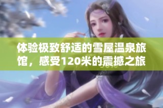 体验极致舒适的雪屋温泉旅馆，感受120米的震撼之旅
