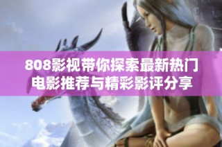 808影视带你探索最新热门电影推荐与精彩影评分享