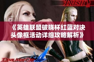 《英雄联盟破晓杯红蓝对决头像框活动详细攻略解析》