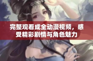 完整观看成全动漫视频，感受精彩剧情与角色魅力
