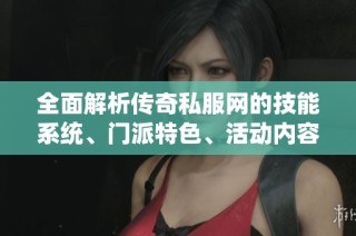 全面解析传奇私服网的技能系统、门派特色、活动内容与剧情设定