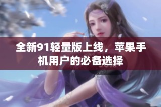 全新91轻量版上线，苹果手机用户的必备选择