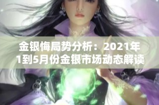金银悔局势分析：2021年1到5月份金银市场动态解读