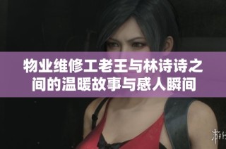 物业维修工老王与林诗诗之间的温暖故事与感人瞬间