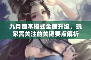 九月团本模式全面升级，玩家需关注的关键要点解析