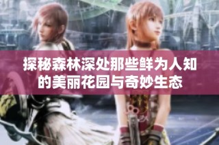 探秘森林深处那些鲜为人知的美丽花园与奇妙生态