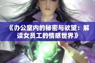 《办公室内的秘密与欲望：解读女员工的情感世界》