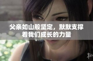 父亲如山般坚定，默默支撑着我们成长的力量