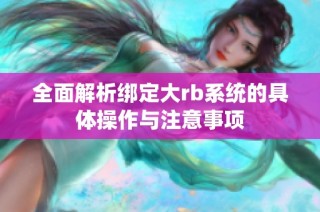 全面解析绑定大rb系统的具体操作与注意事项