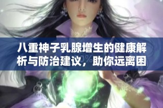 八重神子乳腺增生的健康解析与防治建议，助你远离困扰